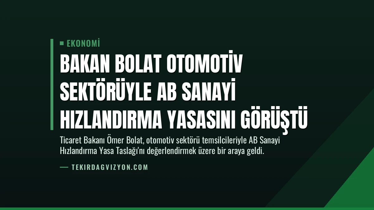 Bakan Bolat Otomotiv Sektörüyle AB Sanayi Hızlandırma Yasasını Görüştü