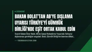 Bakan Bolat’tan AB’ye Dışlama Uyarısı Türkiye’yi Gümrük Birliği’nde Eşit Ortak Kabul Edin