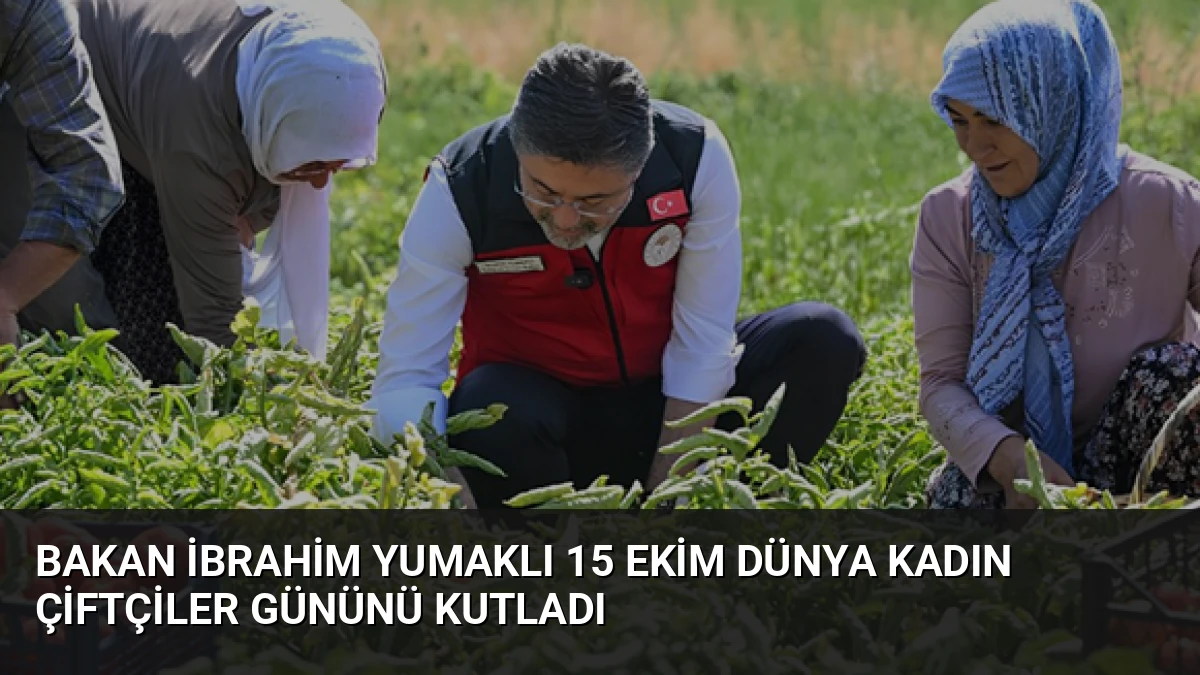 Bakan İbrahim Yumaklı 15 Ekim Dünya Kadın Çiftçiler Gününü Kutladı