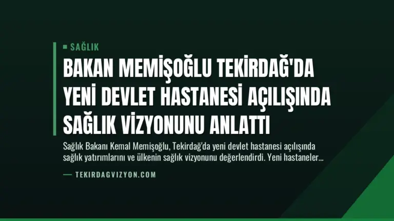 Bakan Memişoğlu Tekirdağ’da Yeni Devlet Hastanesi Açılışında Sağlık Vizyonunu Anlattı