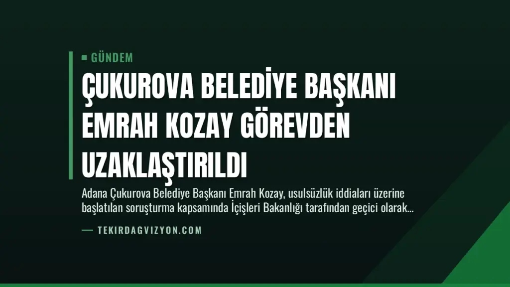 Çukurova Belediye Başkanı Emrah Kozay Görevden Uzaklaştırıldı