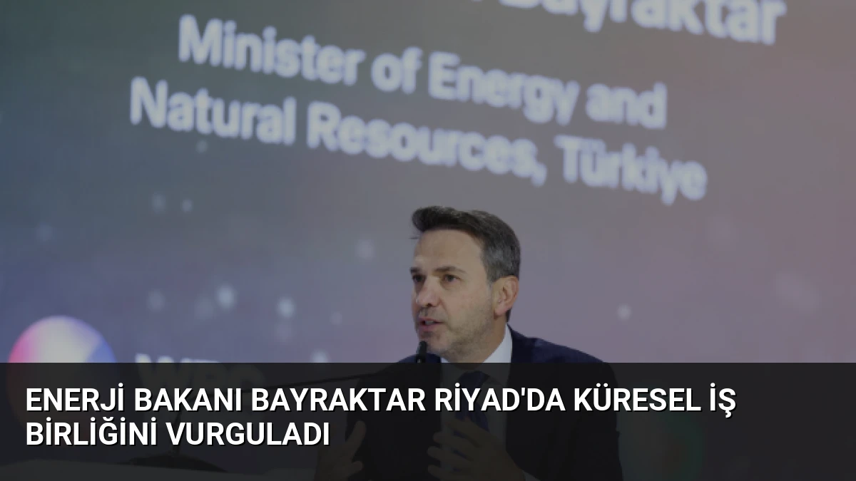 Enerji Bakanı Bayraktar Riyad’da Küresel İş Birliğini Vurguladı