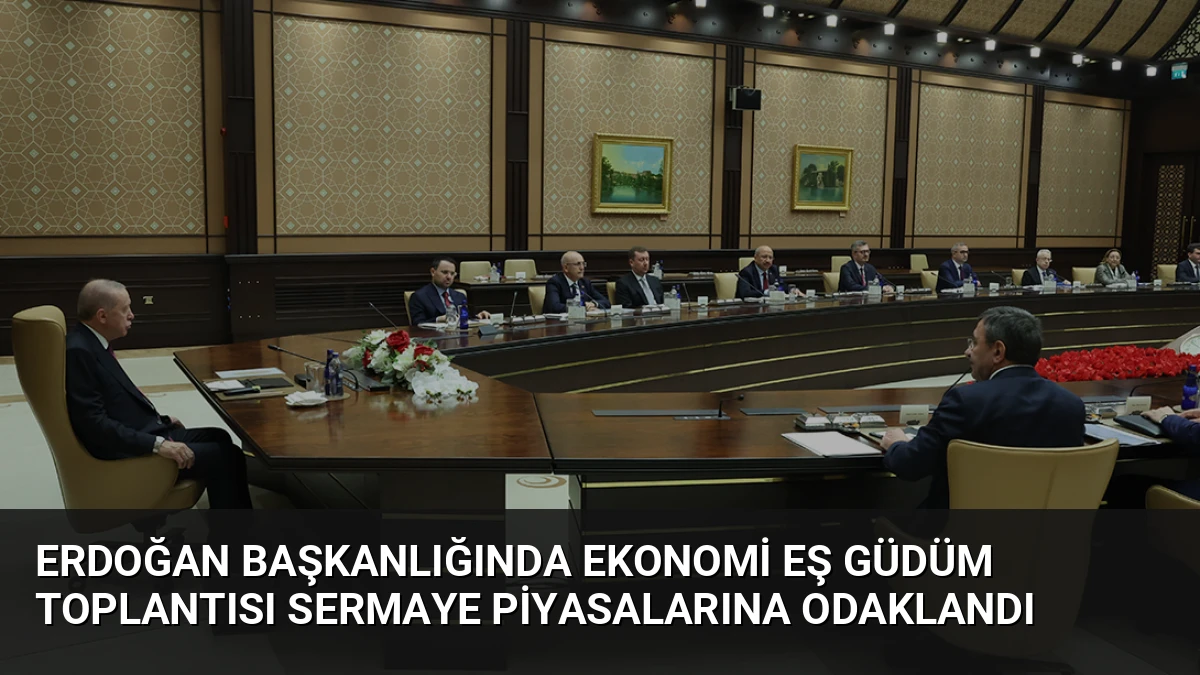 Erdoğan Başkanlığında Ekonomi Eş Güdüm Toplantısı Sermaye Piyasalarına Odaklandı