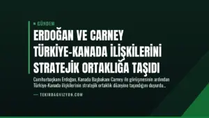 Erdoğan ve Carney Türkiye-Kanada İlişkilerini Stratejik Ortaklığa Taşıdı