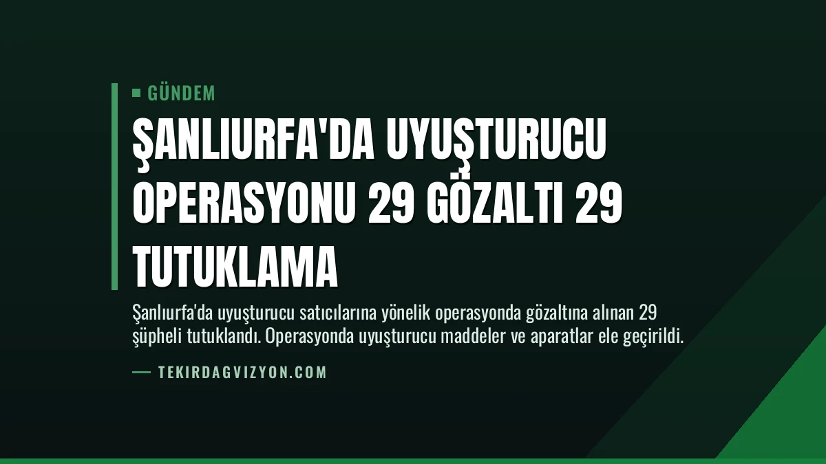 Şanlıurfa’da Uyuşturucu Operasyonu 29 Gözaltı 29 Tutuklama