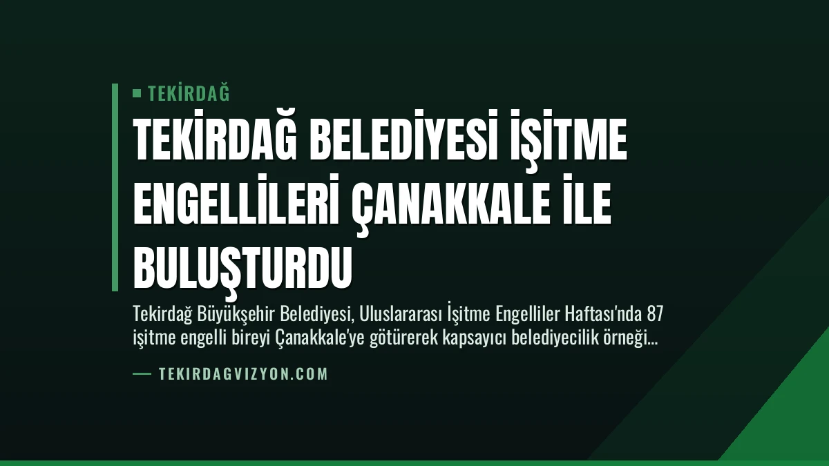 Tekirdağ Belediyesi İşitme Engellileri Çanakkale İle Buluşturdu