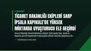 Ticaret Bakanlığı Ekipleri Sarp İpsala Kapıkule’de Yüksek Miktarda Uyuşturucu Ele Geçirdi