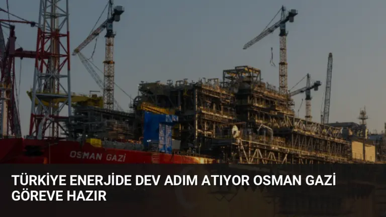 Türkiye Enerjide Dev Adım Atıyor Osman Gazi Göreve Hazır