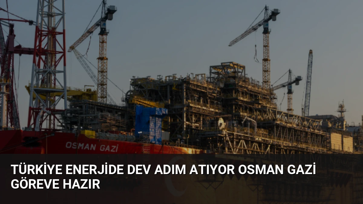 Türkiye Enerjide Dev Adım Atıyor Osman Gazi Göreve Hazır