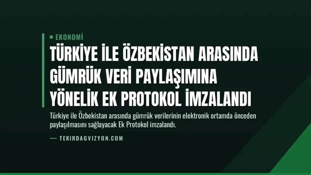 Türkiye ile Özbekistan Arasında Gümrük Veri Paylaşımına Yönelik Ek Protokol İmzalandı