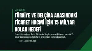 Türkiye ve Belçika Arasındaki Ticaret Hacmi İçin 15 Milyar Dolar Hedefi