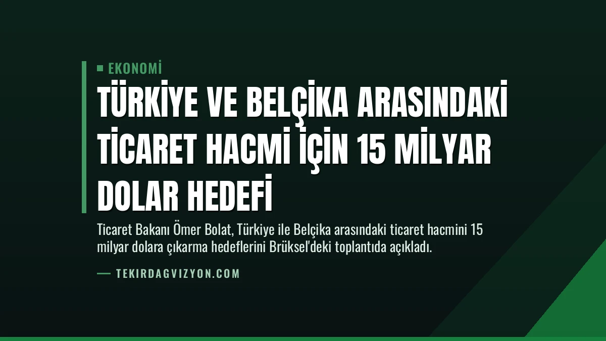 Türkiye ve Belçika Arasındaki Ticaret Hacmi İçin 15 Milyar Dolar Hedefi