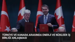 Türkiye ve Kanada Arasında Enerji ve Nükleer İş Birliği Anlaşması