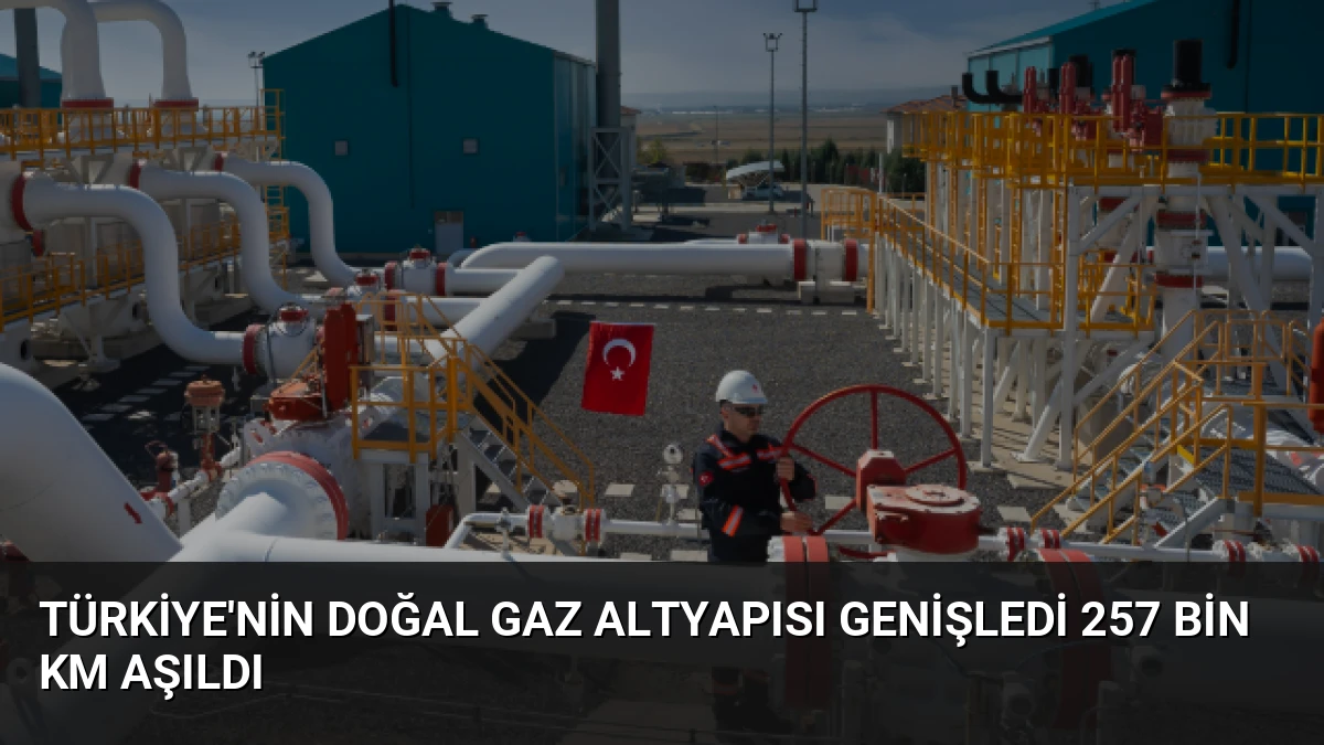 Türkiye’nin Doğal Gaz Altyapısı Genişledi 257 Bin Km Aşıldı