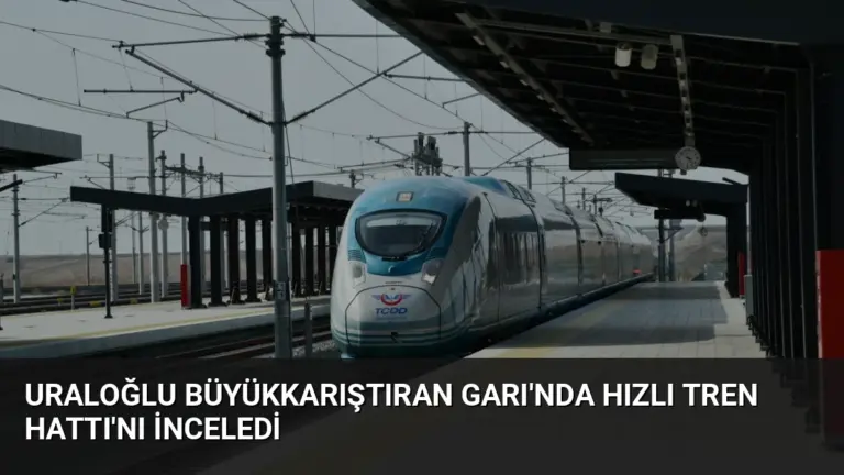 Uraloğlu Büyükkarıştıran Garı’nda Hızlı Tren Hattı’nı İnceledi